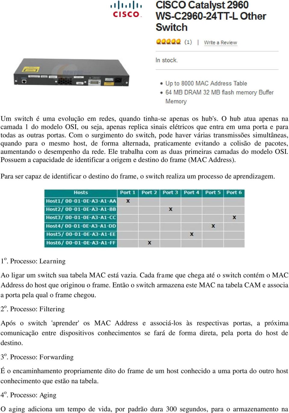 Com o surgimento do switch, pode haver várias transmissões simultâneas, quando para o mesmo host, de forma alternada, praticamente evitando a colisão de pacotes, aumentando o desempenho da rede.