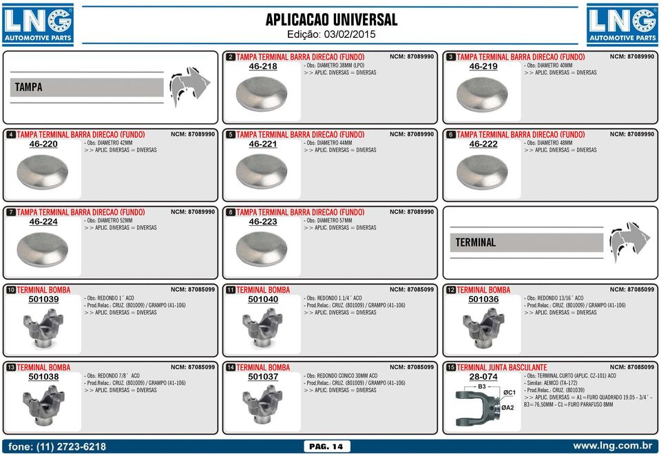 BOMBA 10 NCM: 87085099 501039 - Obs: REDONDO 1 ACO - Prod.Relac.: CRUZ. (801009) / GRAMPO (41-106) TERMINAL BOMBA 11 NCM: 87085099 501040 - Obs: REDONDO 1.1/4 ACO - Prod.Relac.: CRUZ. (801009) / GRAMPO (41-106) TERMINAL BOMBA 12 NCM: 87085099 501036 - Obs: REDONDO 13/16 ACO - Prod.