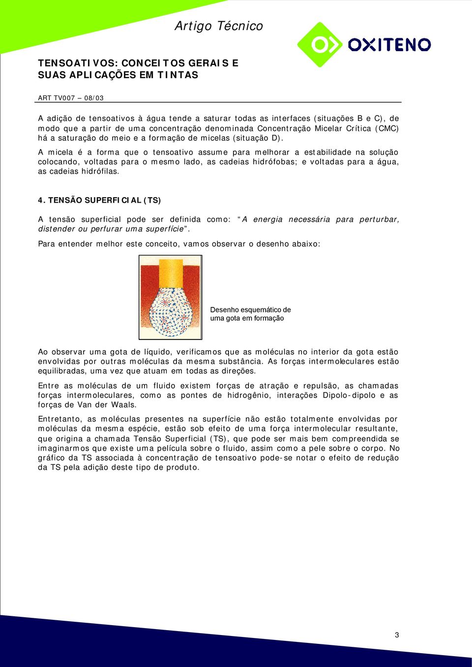 A micela é a forma que o tensoativo assume para melhorar a estabilidade na solução colocando, voltadas para o mesmo lado, as cadeias hidrófobas; e voltadas para a água, as cadeias hidrófilas. 4.