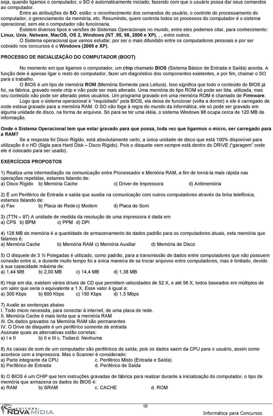 Resumindo, quem controla todos os processos do computador é o sistema operacional, sem ele o computador não funcionaria.