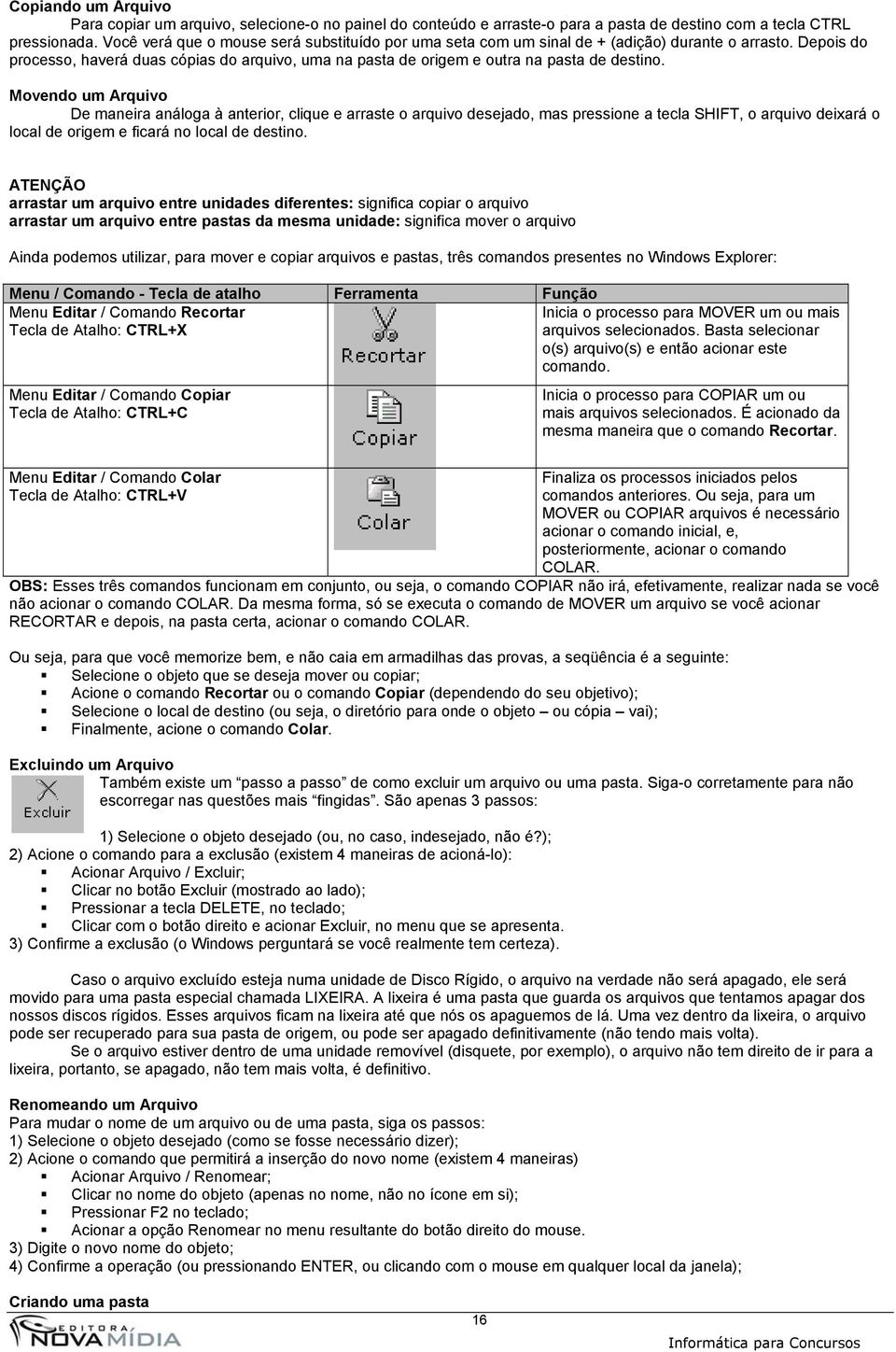 Movendo um Arquivo De maneira análoga à anterior, clique e arraste o arquivo desejado, mas pressione a tecla SHIFT, o arquivo deixará o local de origem e ficará no local de destino.