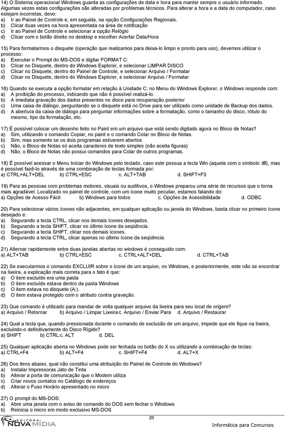 b) Clicar duas vezes na hora apresentada na área de notificação c) Ir ao Painel de Controle e selecionar a opção Relógio d) Clicar com o botão direito no desktop e escolher Acertar Data/Hora 15) Para