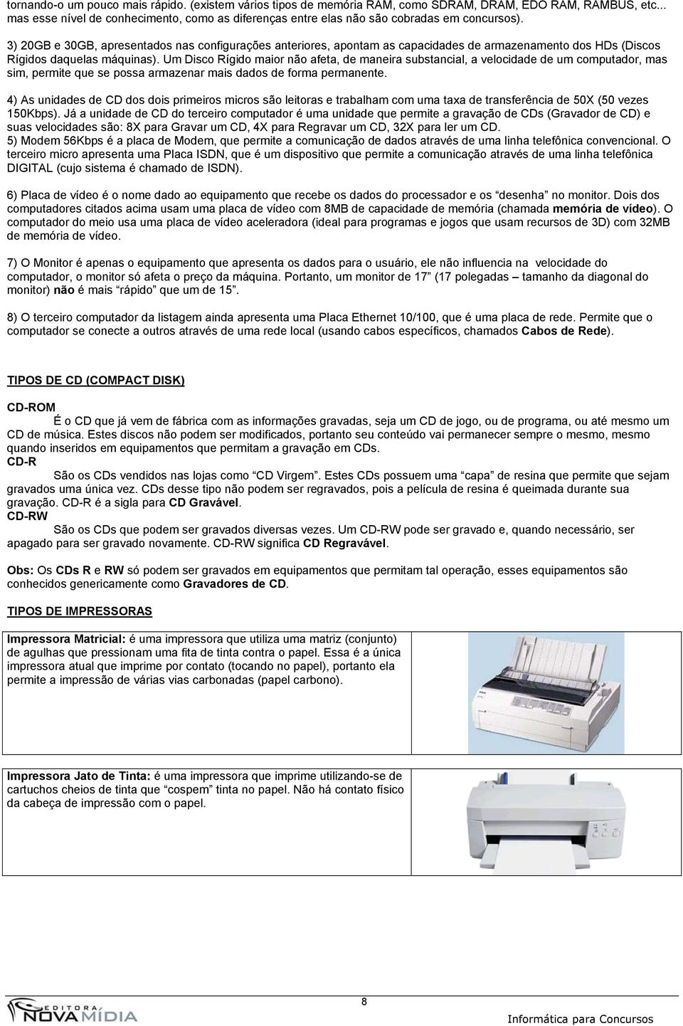 3) 20GB e 30GB, apresentados nas configurações anteriores, apontam as capacidades de armazenamento dos HDs (Discos Rígidos daquelas máquinas).