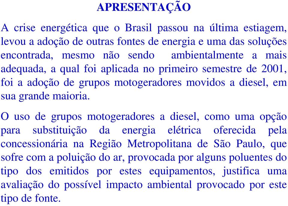 O uso de grupos motogeradores a diesel, como uma opção para substituição da energia elétrica oferecida pela concessionária na Região Metropolitana de São Paulo, que
