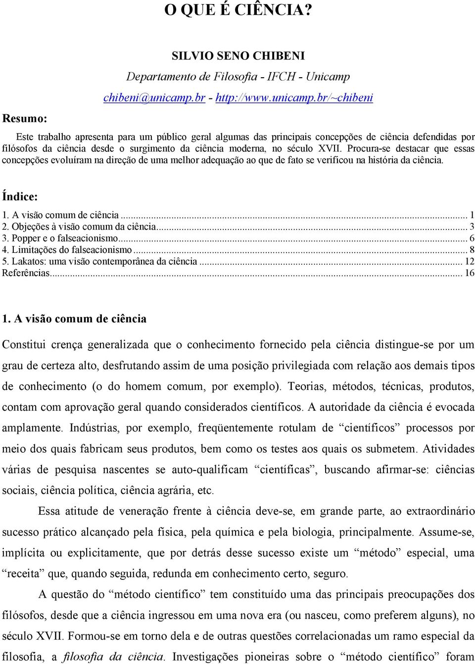 br/~chibeni Este trabalho apresenta para um público geral algumas das principais concepções de ciência defendidas por filósofos da ciência desde o surgimento da ciência moderna, no século XVII.