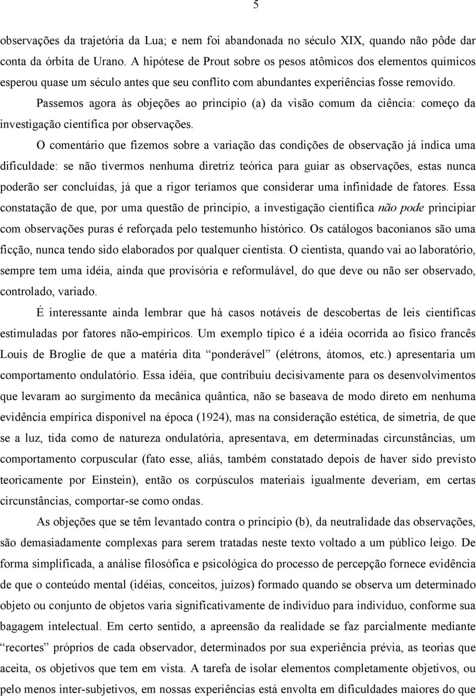 Passemos agora às objeções ao princípio (a) da visão comum da ciência: começo da investigação científica por observações.