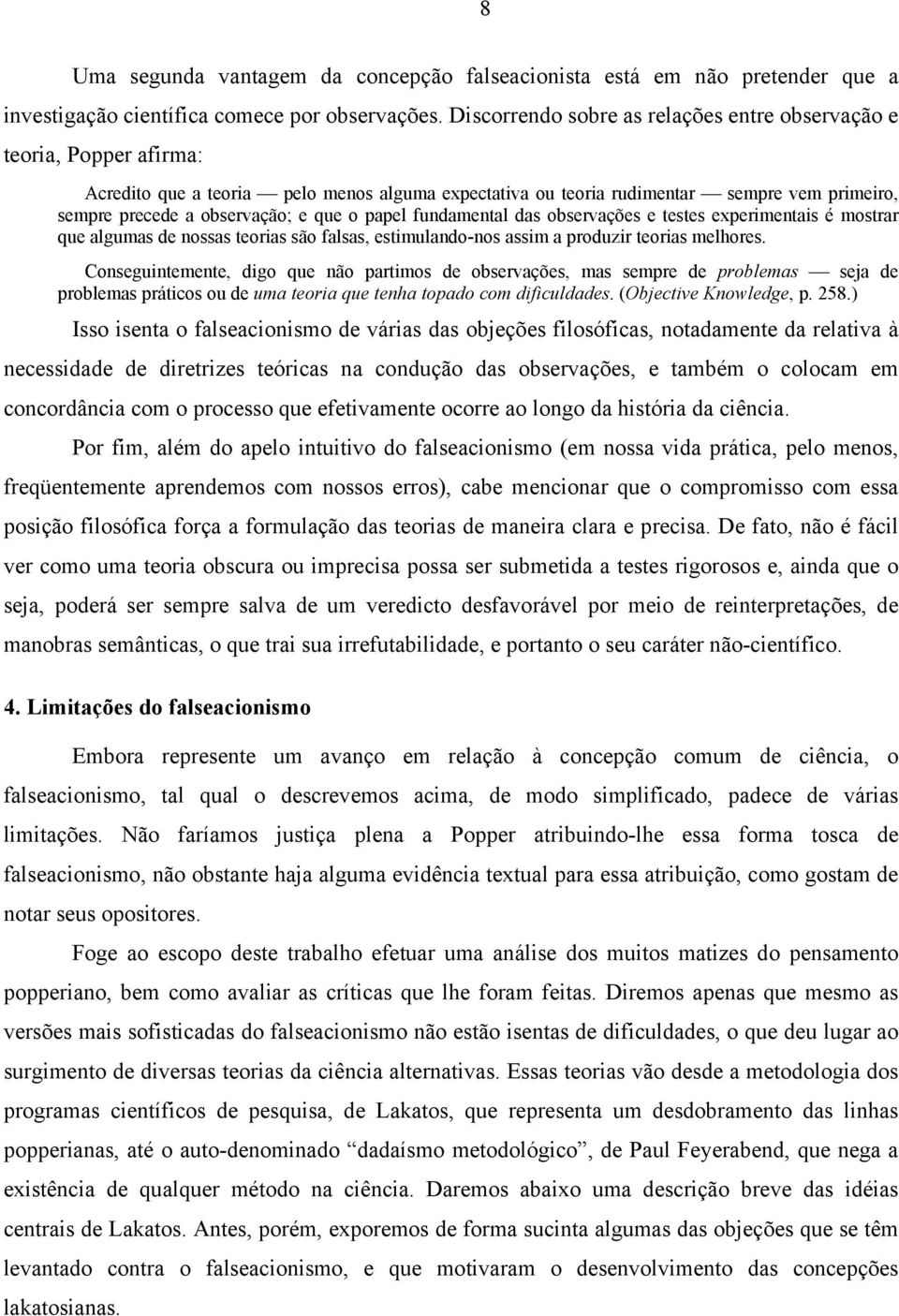 que o papel fundamental das observações e testes experimentais é mostrar que algumas de nossas teorias são falsas, estimulando-nos assim a produzir teorias melhores.