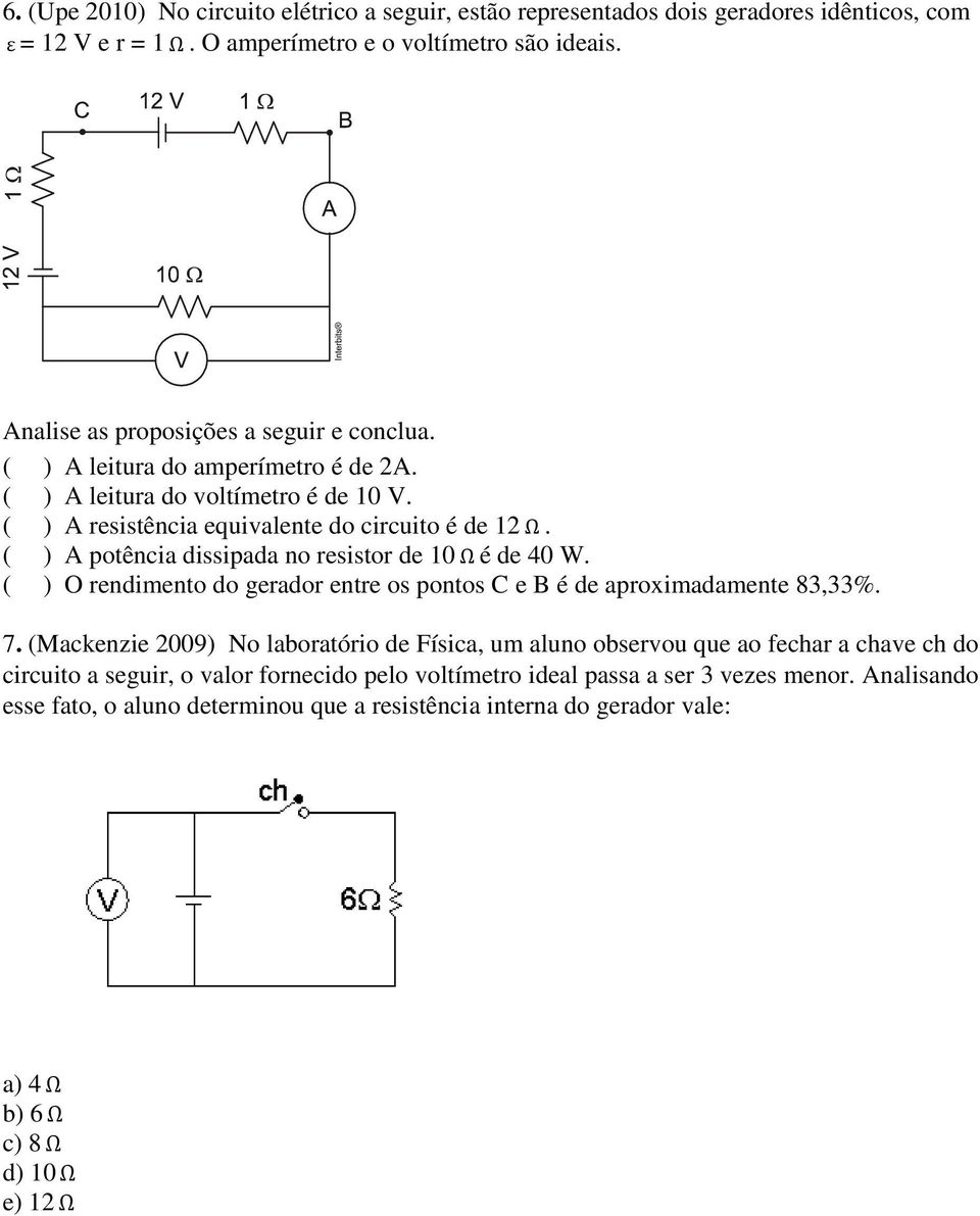 ( ) A potência dissipada no resistor de 10Ω é de 40 W. ( ) O rendimento do gerador entre os pontos C e B é de aproximadamente 83,33%. 7.