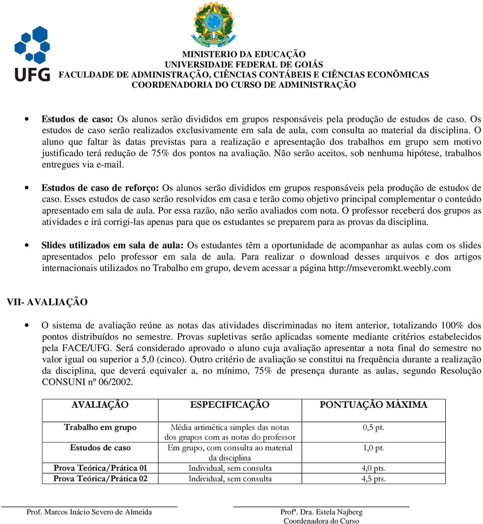 O aluno que faltar às datas previstas para a realização e apresentação dos trabalhos em grupo sem motivo justificado terá redução de 75% dos pontos na avaliação.