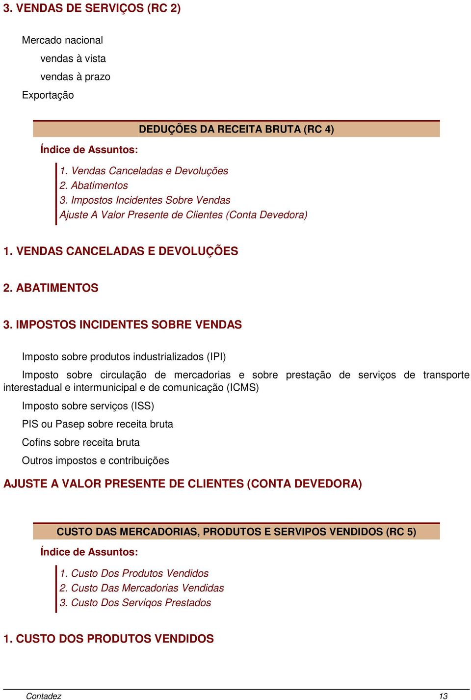 IMPOSTOS INCIDENTES SOBRE VENDAS Imposto sobre produtos industrializados (IPI) Imposto sobre circulação de mercadorias e sobre prestação de serviços de transporte interestadual e intermunicipal e de