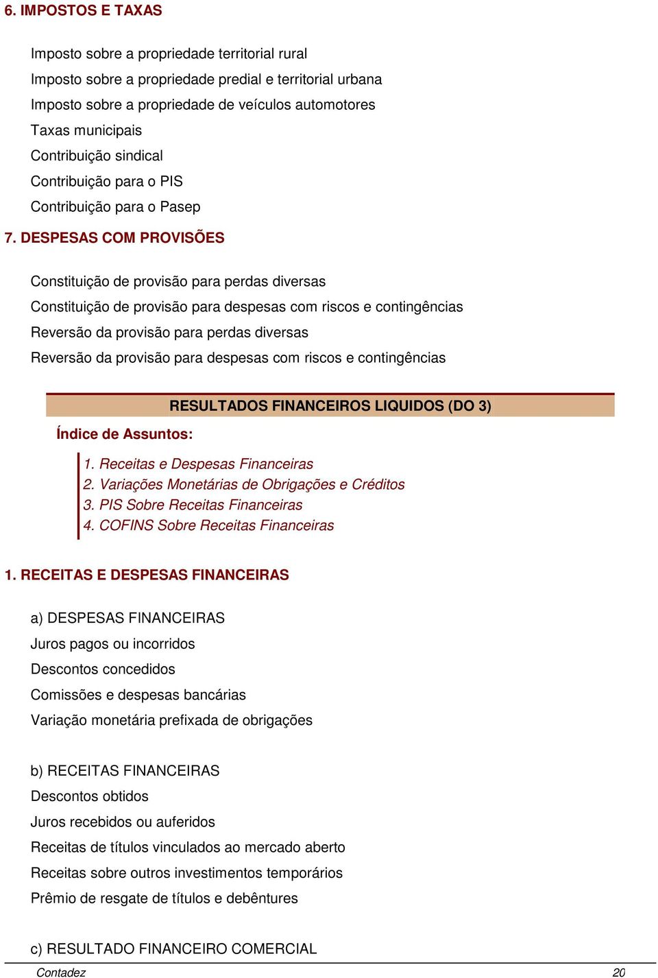 DESPESAS COM PROVISÕES Constituição de provisão para perdas diversas Constituição de provisão para despesas com riscos e contingências Reversão da provisão para perdas diversas Reversão da provisão