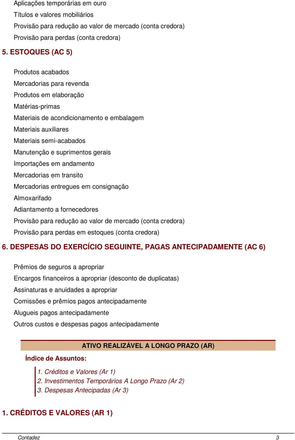 suprimentos gerais Importações em andamento Mercadorias em transito Mercadorias entregues em consignação Almoxarifado Adiantamento a fornecedores Provisão para redução ao valor de mercado (conta