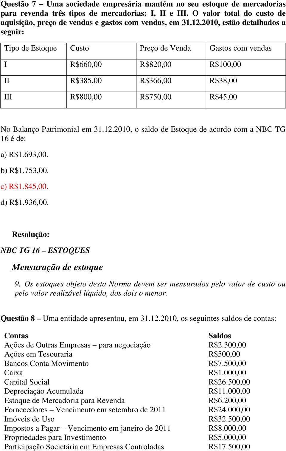 2010, estão detalhados a seguir: Tipo de Estoque Custo Preço de Venda Gastos com vendas I R$660,00 R$820,00 R$100,00 II R$385,00 R$366,00 R$38,00 III R$800,00 R$750,00 R$45,00 No Balanço Patrimonial