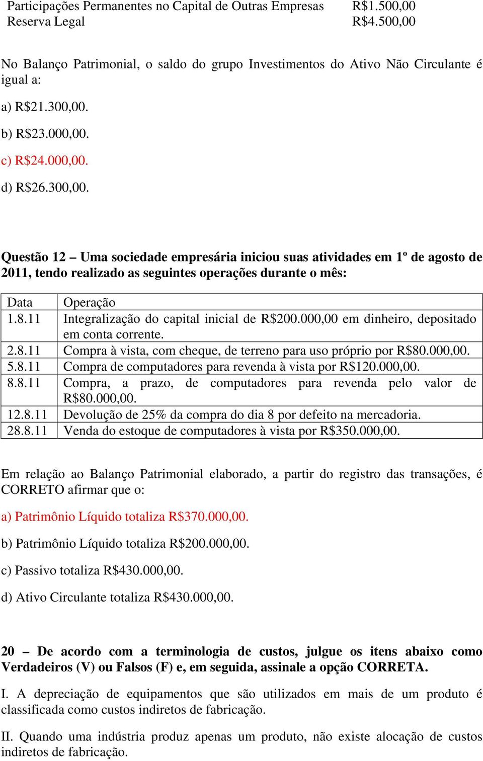 Questão 12 Uma sociedade empresária iniciou suas atividades em 1º de agosto de 2011, tendo realizado as seguintes operações durante o mês: Data Operação 1.8.