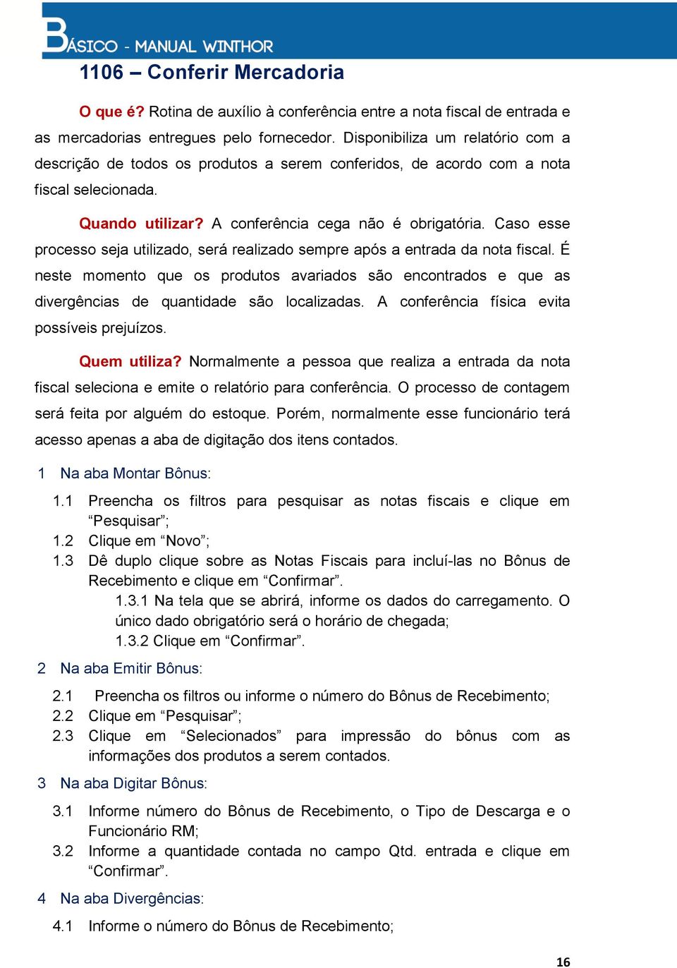 Caso esse processo seja utilizado, será realizado sempre após a entrada da nota fiscal. É neste momento que os produtos avariados são encontrados e que as divergências de quantidade são localizadas.