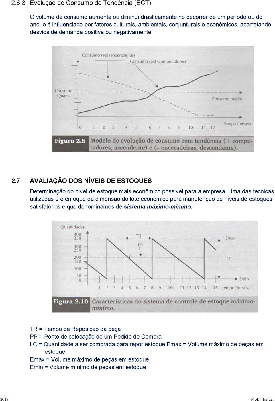 Uma das técnicas utilizadas é o enfoque da dimensão do lote econômico para manutenção de níveis de estoques satisfatórios e que denominamos de sistema máximo-mínimo.