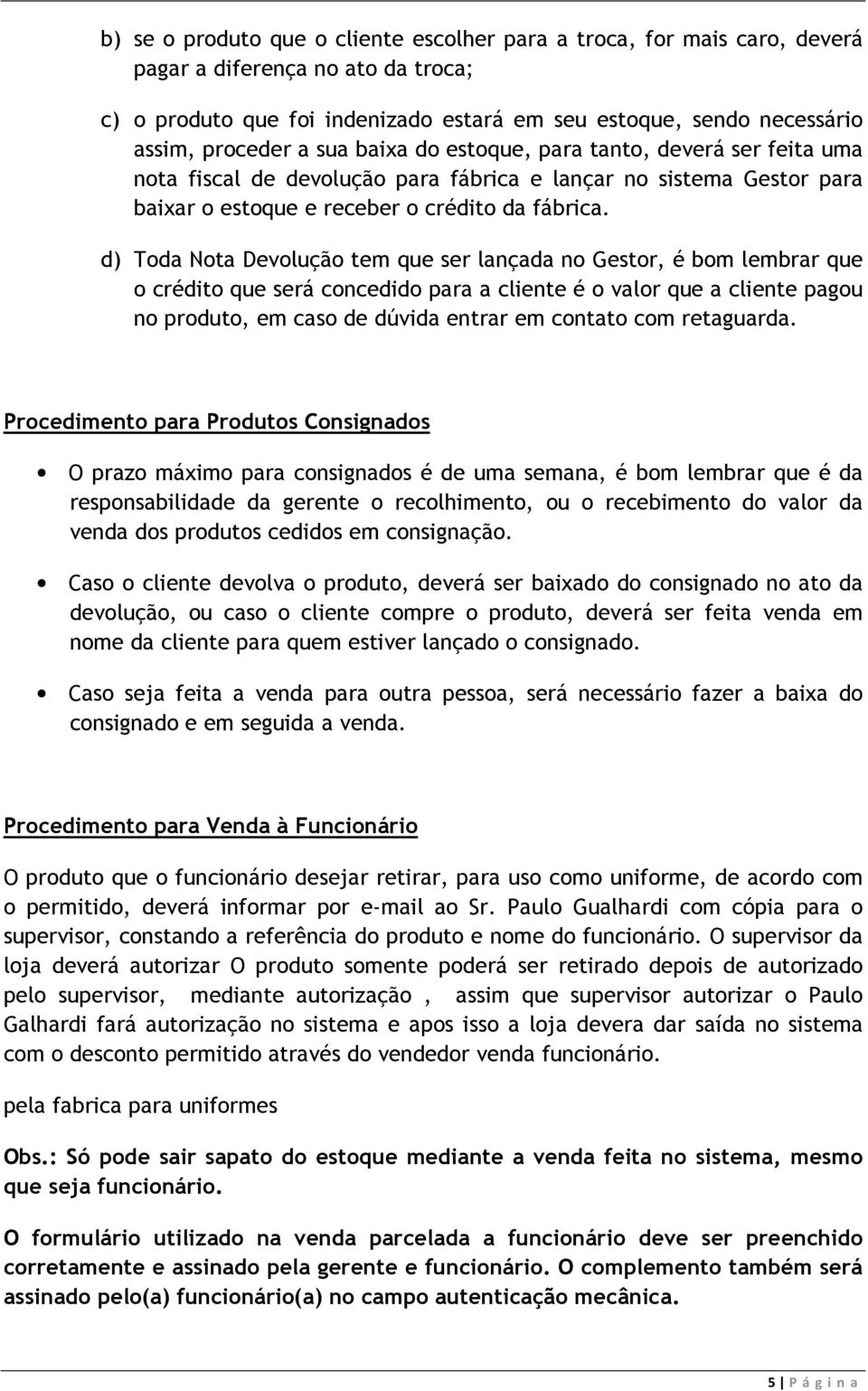 d) Toda Nota Devolução tem que ser lançada no Gestor, é bom lembrar que o crédito que será concedido para a cliente é o valor que a cliente pagou no produto, em caso de dúvida entrar em contato com