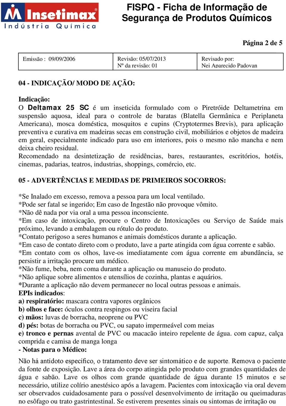 madeira em geral, especialmente indicado para uso em interiores, pois o mesmo não mancha e nem deixa cheiro residual.