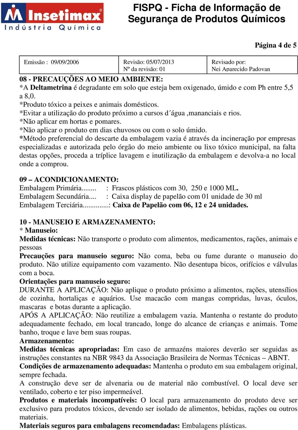 *Método preferencial do descarte da embalagem vazia é através da incineração por empresas especializadas e autorizada pelo órgão do meio ambiente ou lixo tóxico municipal, na falta destas opções,