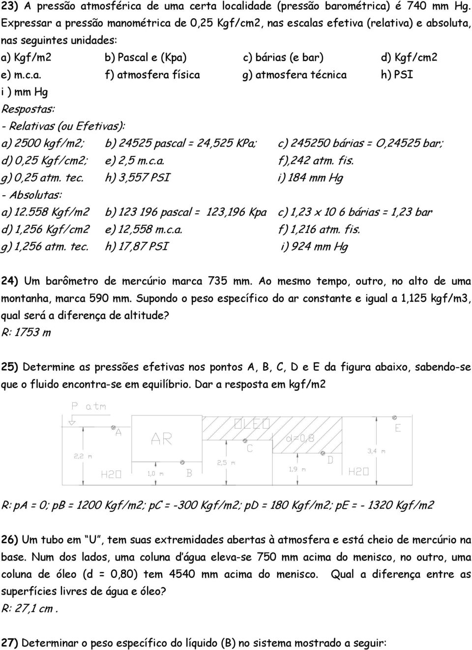 a pressão manométrica de 0,25 Kgf/cm2, nas escalas efetiva (relativa) e absoluta, nas seguintes unidades: a) Kgf/m2 b) Pascal e (Kpa) c) bárias (e bar) d) Kgf/cm2 e) m.c.a. f) atmosfera física g)