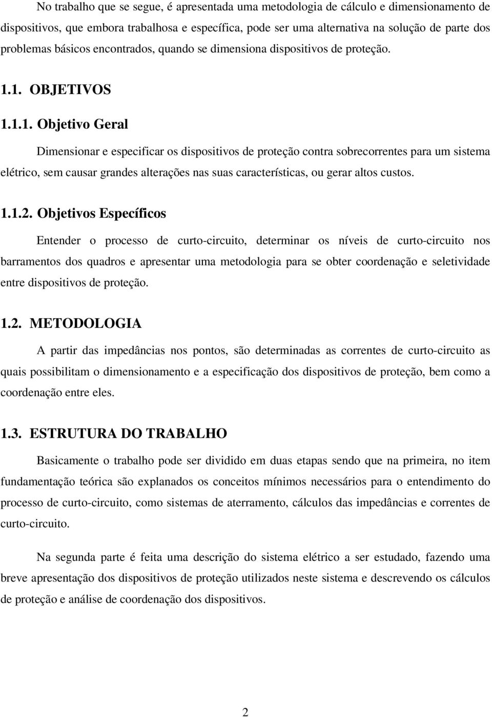 1. OBJETIVOS 1.1.1. Objetivo Geral Dimensionar e especificar os dispositivos de proteção contra sobrecorrentes para um sistema elétrico, sem causar grandes alterações nas suas características, ou gerar altos custos.