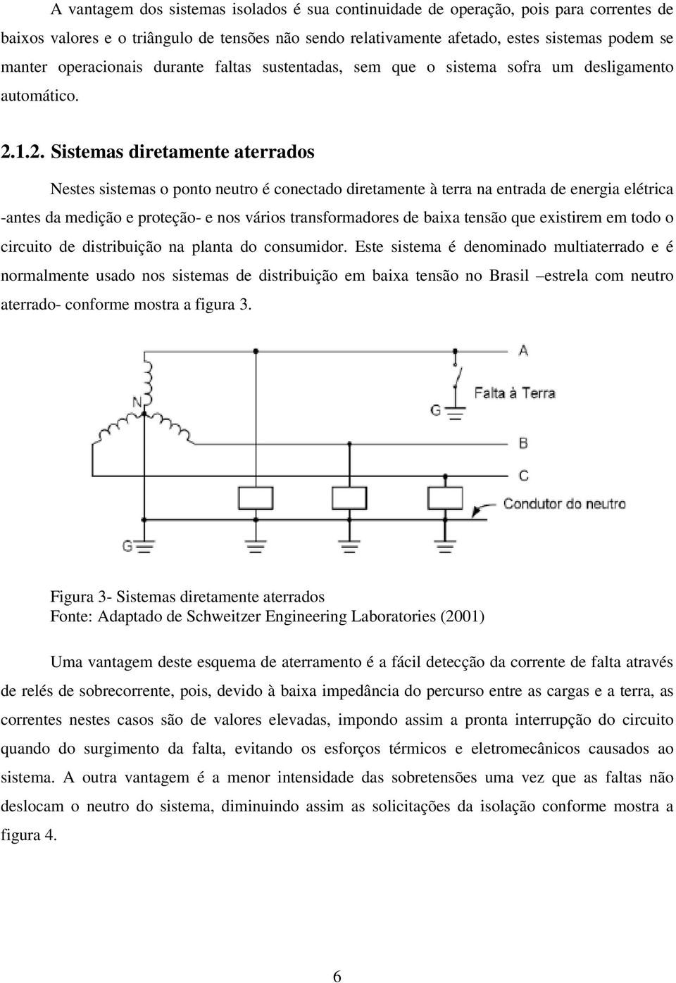 1.2. Sistemas diretamente aterrados Nestes sistemas o ponto neutro é conectado diretamente à terra na entrada de energia elétrica -antes da medição e proteção- e nos vários transformadores de baixa