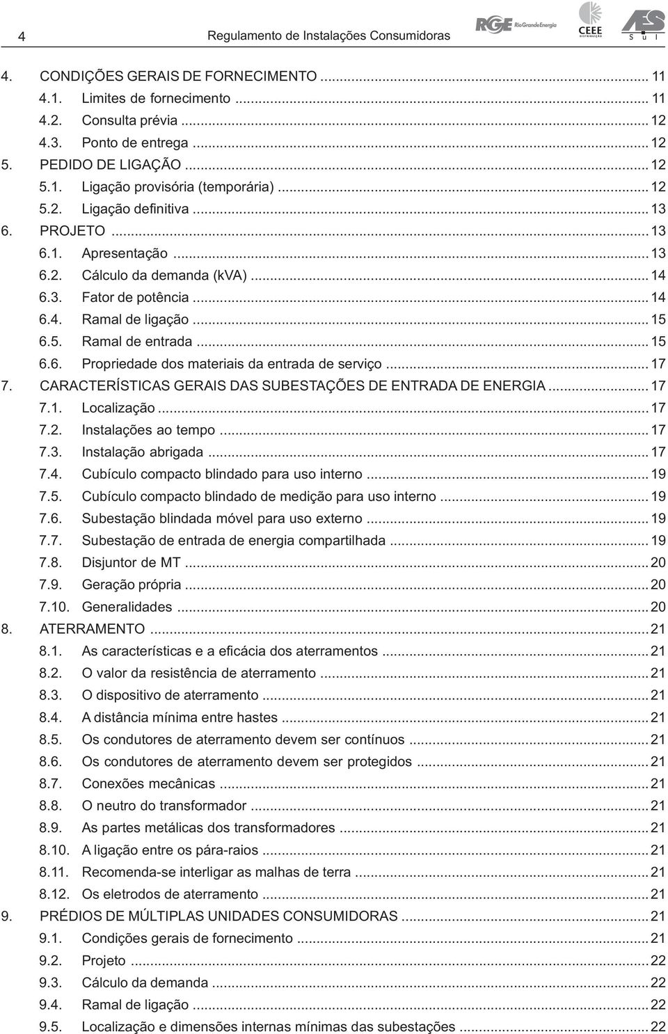 .. 15 6.5. Ramal de entrada... 15 6.6. Propriedade dos materiais da entrada de serviço... 17 7. CARACTERÍSTICAS GERAIS DAS SUBESTAÇÕES DE ENTRADA DE ENERGIA... 17 7.1. Localização... 17 7.2.