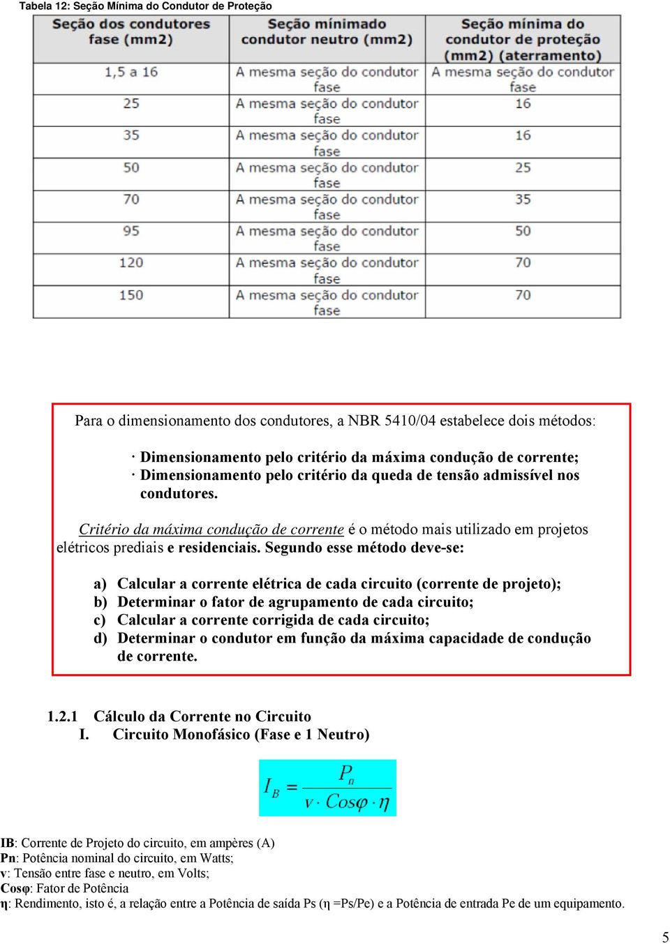 Segundo esse método deve-se: a) Calcular a corrente elétrica de cada circuito (corrente de projeto); b) Determinar o fator de agrupamento de cada circuito; c) Calcular a corrente corrigida de cada