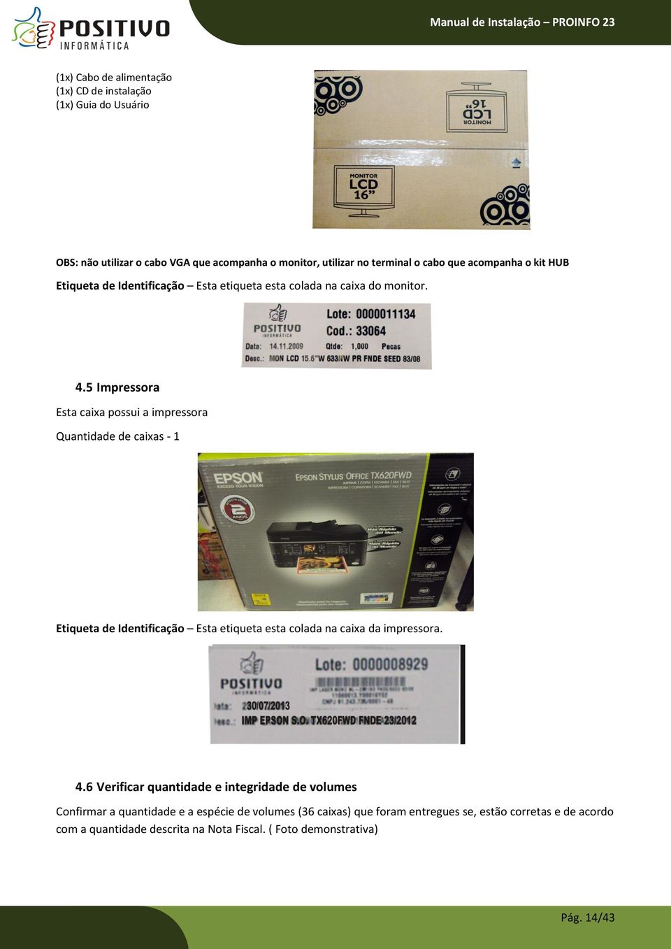 5 Impressora Esta caixa possui a impressora Quantidade de caixas - 1 Etiqueta de Identificação Esta etiqueta esta colada na caixa da impressora. 4.