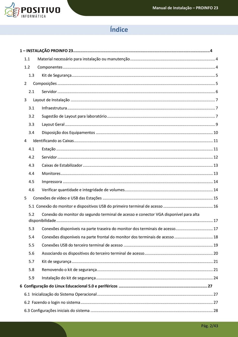 .. 12 4.3 Caixas de Estabilizador... 13 4.4 Monitores... 13 4.5 Impressora... 14 4.6 Verificar quantidade e integridade de volumes... 14 5 Conexões de vídeo e USB das Estações... 15 5.