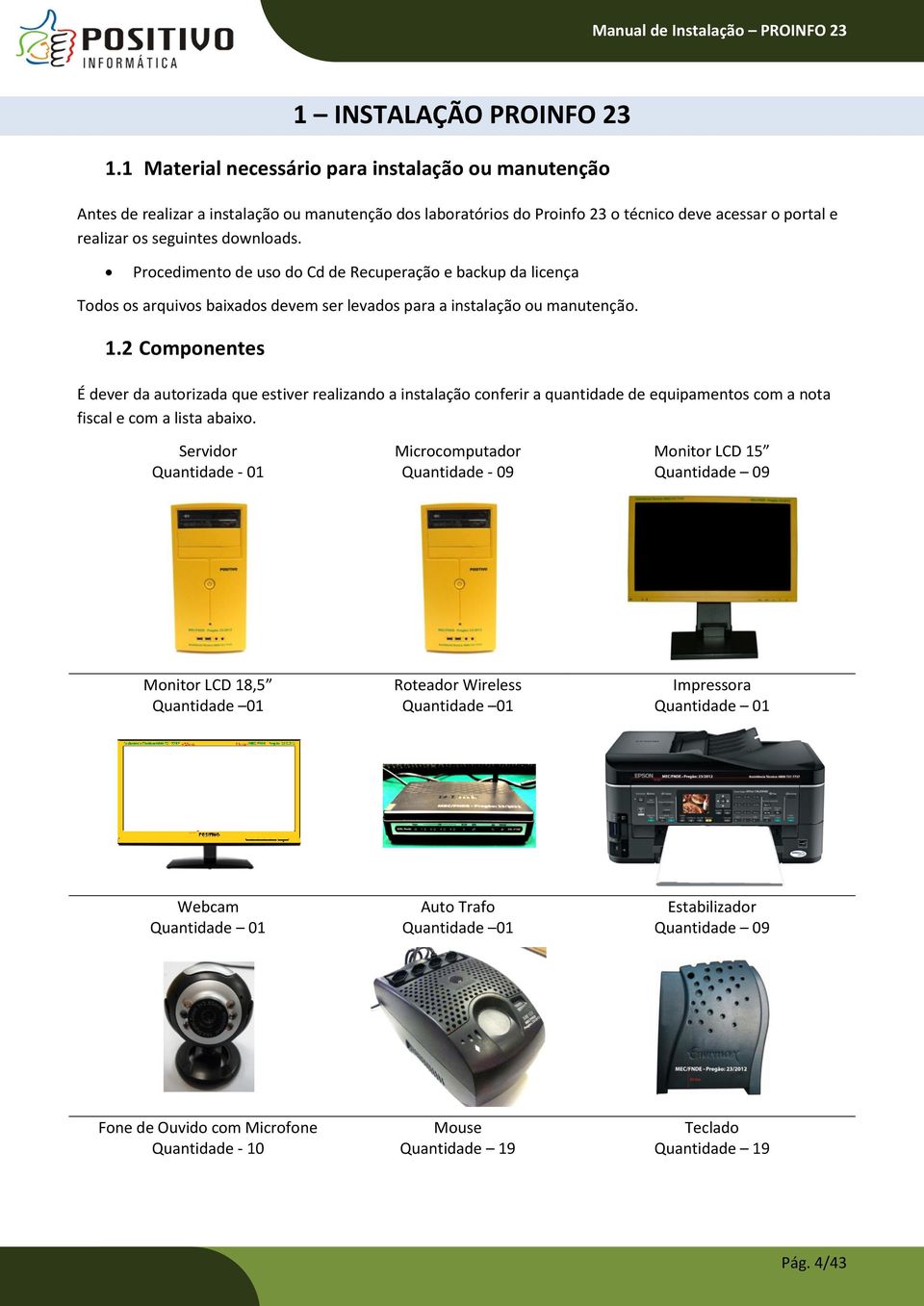 Procedimento de uso do Cd de Recuperação e backup da licença Todos os arquivos baixados devem ser levados para a instalação ou manutenção. 1.