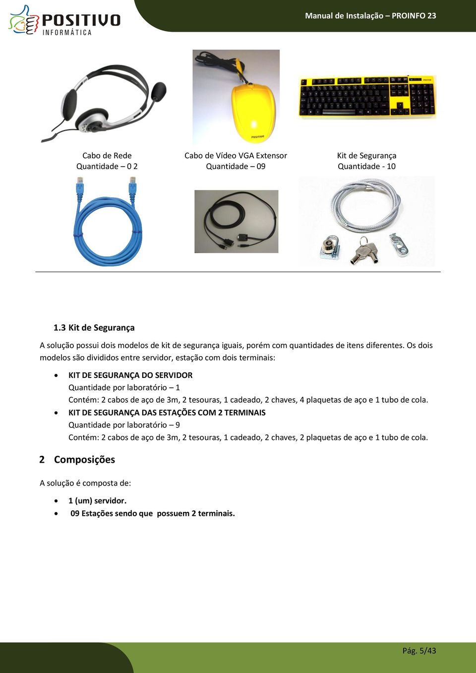 Os dois modelos são divididos entre servidor, estação com dois terminais: KIT DE SEGURANÇA DO SERVIDOR Quantidade por laboratório 1 Contém: 2 cabos de aço de 3m, 2 tesouras, 1 cadeado,