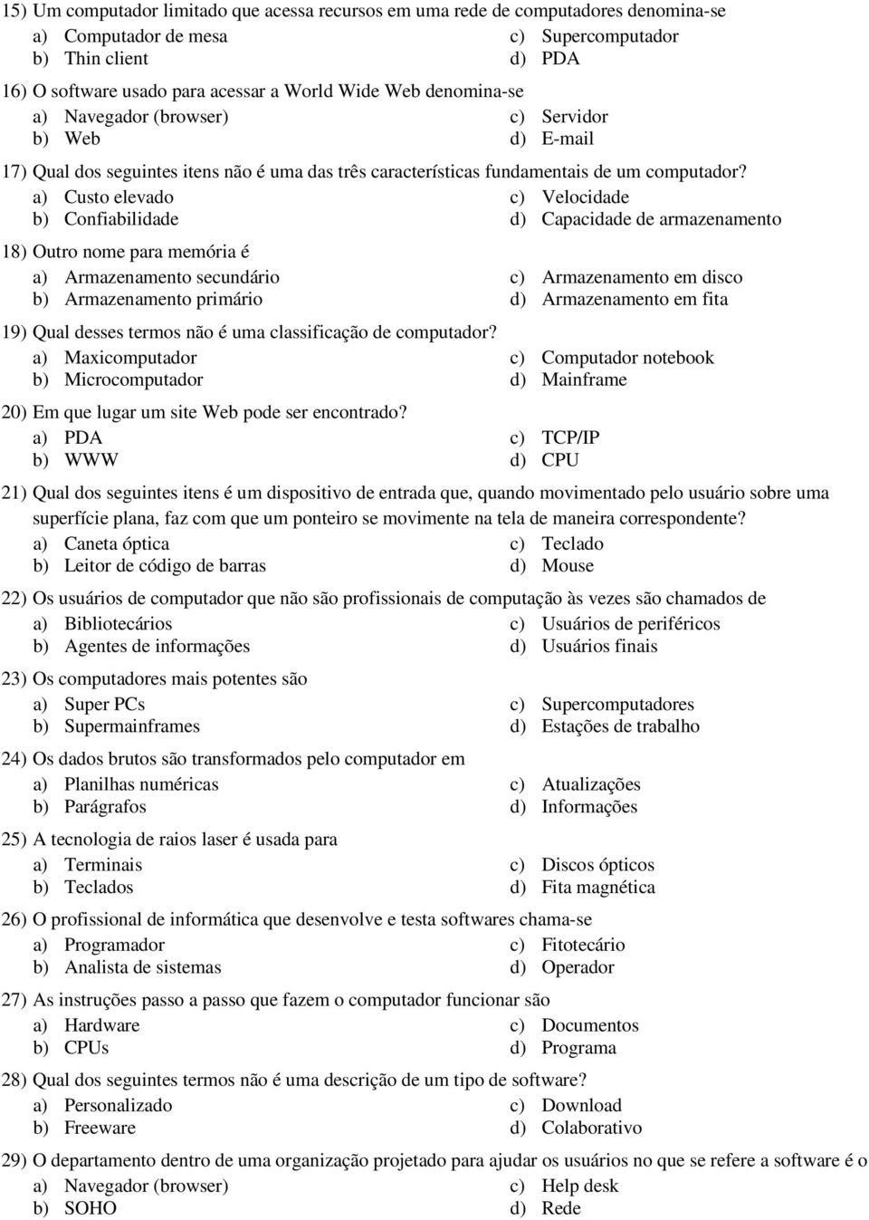 a) Custo elevado c) Velocidade b) Confiabilidade d) Capacidade de armazenamento 18) Outro nome para memória é a) Armazenamento secundário b) Armazenamento primário 19) Qual desses termos não é uma