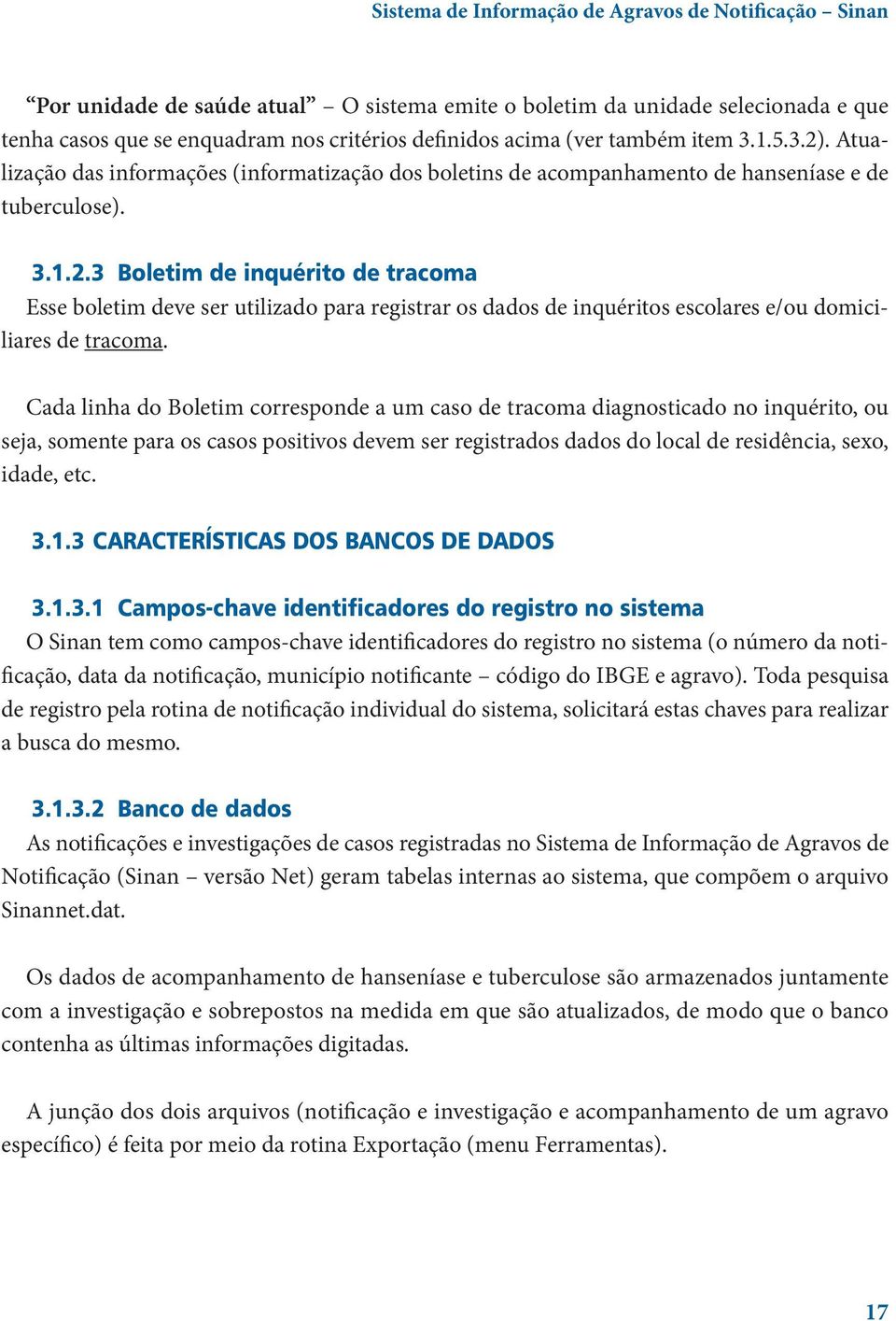 Cada linha do Boletim corresponde a um caso de tracoma diagnosticado no inquérito, ou seja, somente para os casos positivos devem ser registrados dados do local de residência, sexo, idade, etc. 3.1.