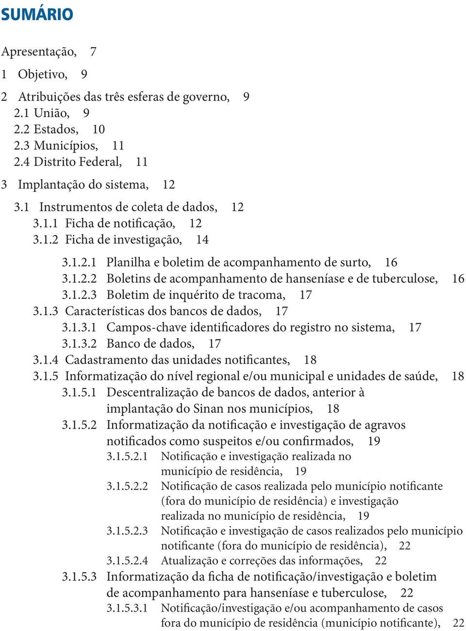 1.2.3 Boletim de inquérito de tracoma, 17 3.1.3 Características dos bancos de dados, 17 3.1.3.1 Campos-chave identificadores do registro no sistema, 17 3.1.3.2 Banco de dados, 17 3.1.4 Cadastramento das unidades notificantes, 18 3.