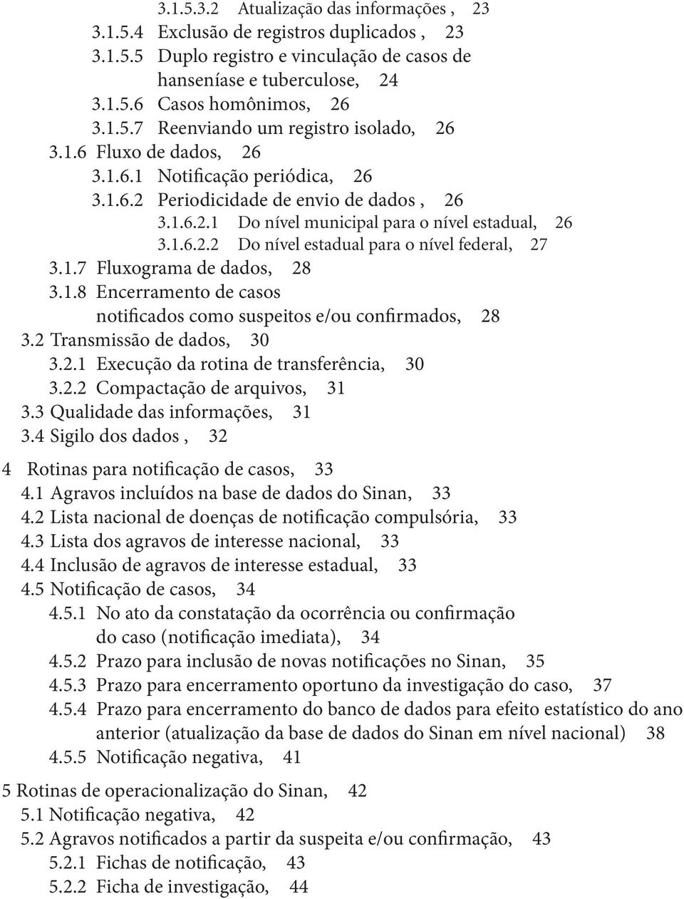 1.7 Fluxograma de dados, 28 3.1.8 Encerramento de casos notificados como suspeitos e/ou confirmados, 28 3.2 Transmissão de dados, 30 3.2.1 Execução da rotina de transferência, 30 3.2.2 Compactação de arquivos, 31 3.