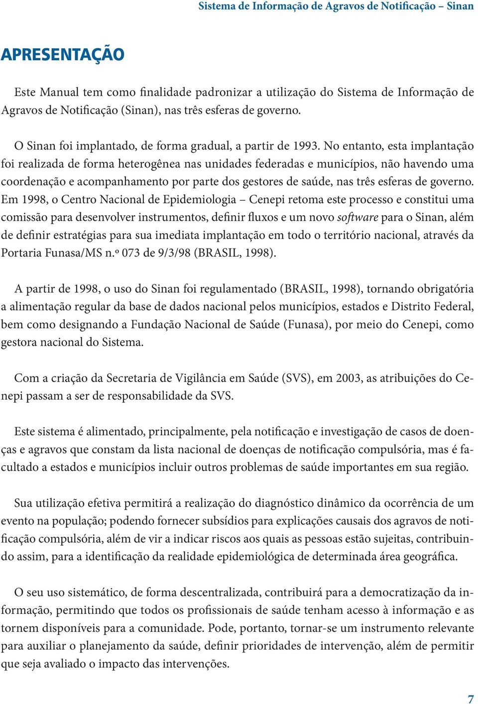 No entanto, esta implantação foi realizada de forma heterogênea nas unidades federadas e municípios, não havendo uma coordenação e acompanhamento por parte dos gestores de saúde, nas três esferas de