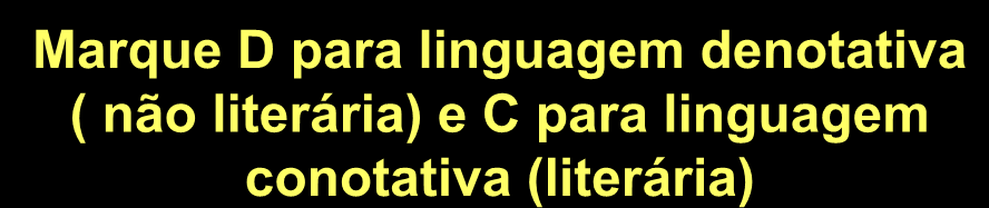 Marque D para linguagem denotativa ( não literária) e C para linguagem conotativa (literária) As flores lindas da