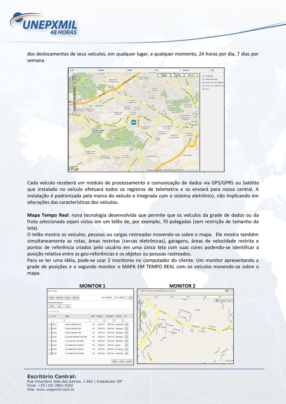 A instalação é padronizada pela marca do veículo e integrada com o sistema eletrônico, não implicando em alterações das características dos veículos.