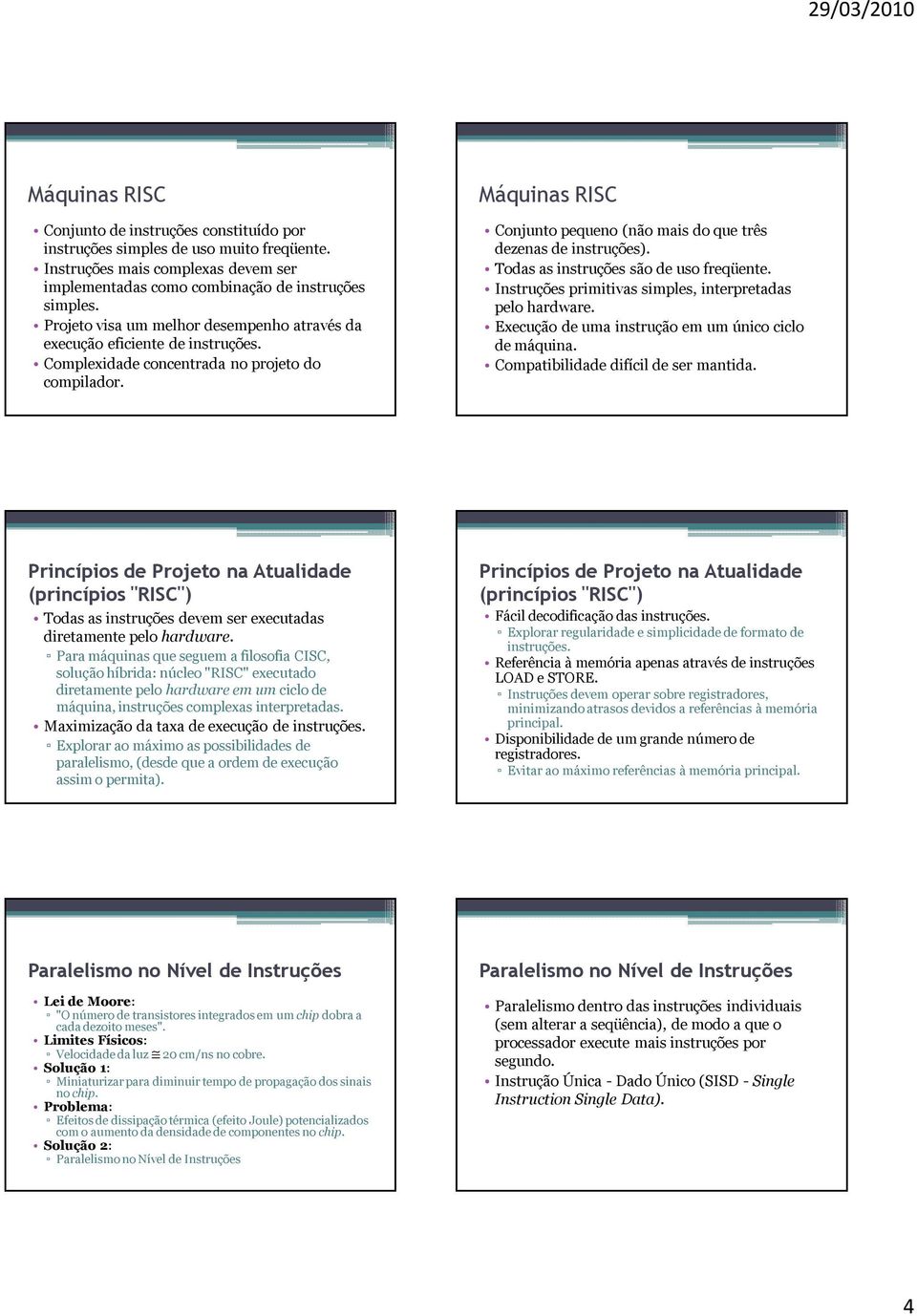 Máquinas RISC Conjunto pequeno (não mais do que três dezenas de instruções). Todas as instruções são de uso freqüente. Instruções primitivas simples, interpretadas pelo hardware.