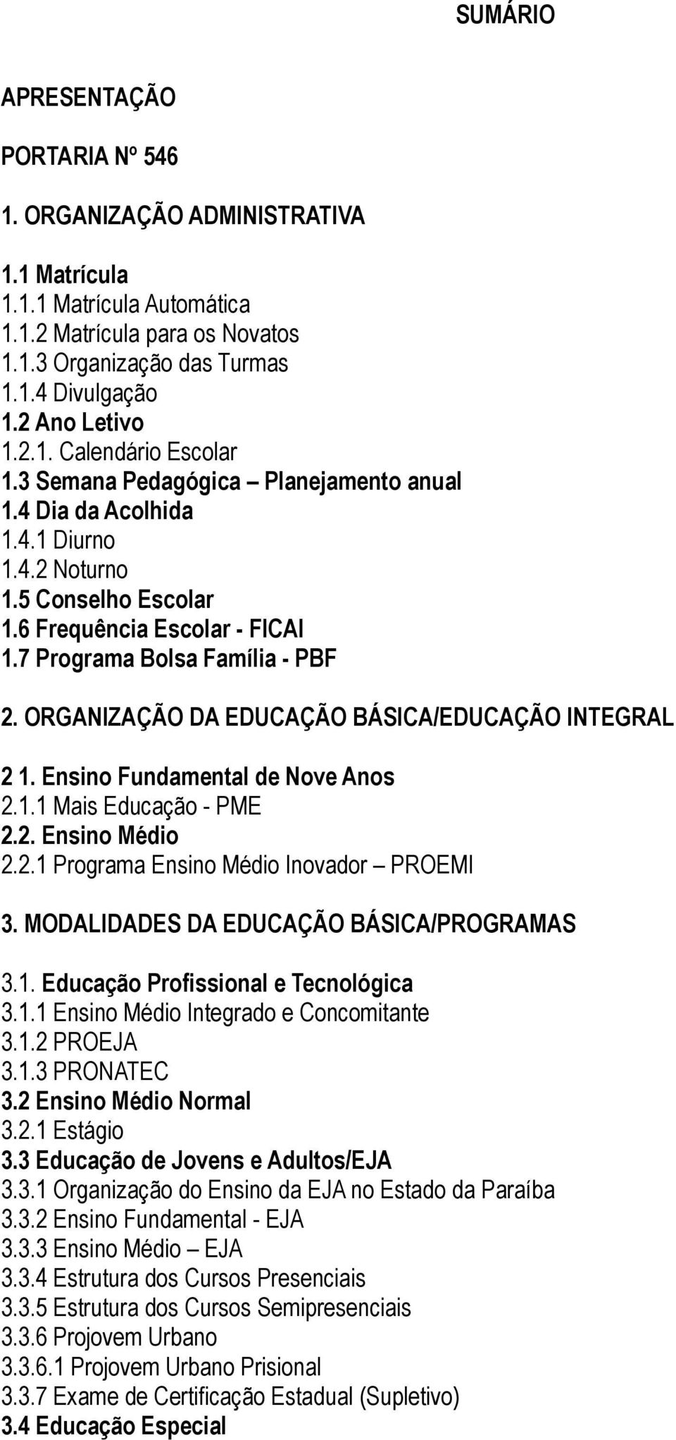 7 Programa Bolsa Família - PBF 2. ORGANIZAÇÃO DA EDUCAÇÃO BÁSICA/EDUCAÇÃO INTEGRAL 2 1. Ensino Fundamental de Nove Anos 2.1.1 Mais Educação - PME 2.2. Ensino Médio 2.2.1 Programa Ensino Médio Inovador PROEMI 3.