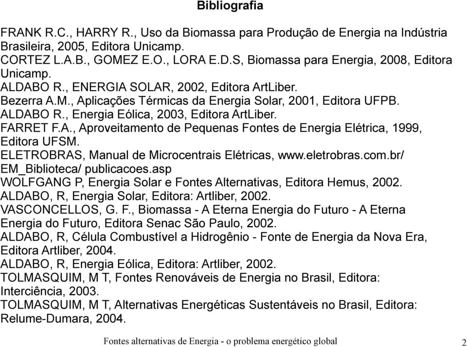 FARRET F.A., Aproveitamento de Pequenas Fontes de Energia Elétrica, 1999, Editora UFSM. ELETROBRAS, Manual de Microcentrais Elétricas, www.eletrobras.com.br/ EM_Biblioteca/ publicacoes.