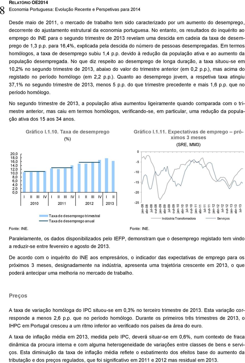 portuguesa. No entanto, os resultados do inquérito ao emprego do INE para o segundo trimestre de 2013 revelam uma descida em cadeia da taxa de desemprego de 1,3 p.p. para 16,4%, explicada pela descida do número de pessoas desempregadas.