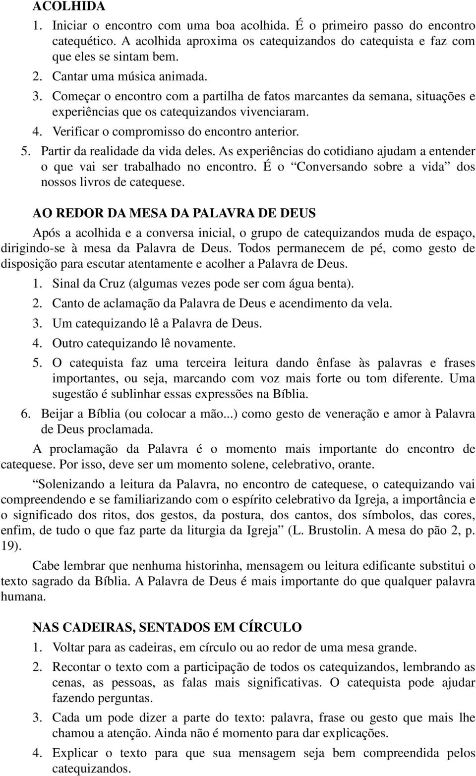 Verificar o compromisso do encontro anterior. 5. Partir da realidade da vida deles. As experiências do cotidiano ajudam a entender o que vai ser trabalhado no encontro.