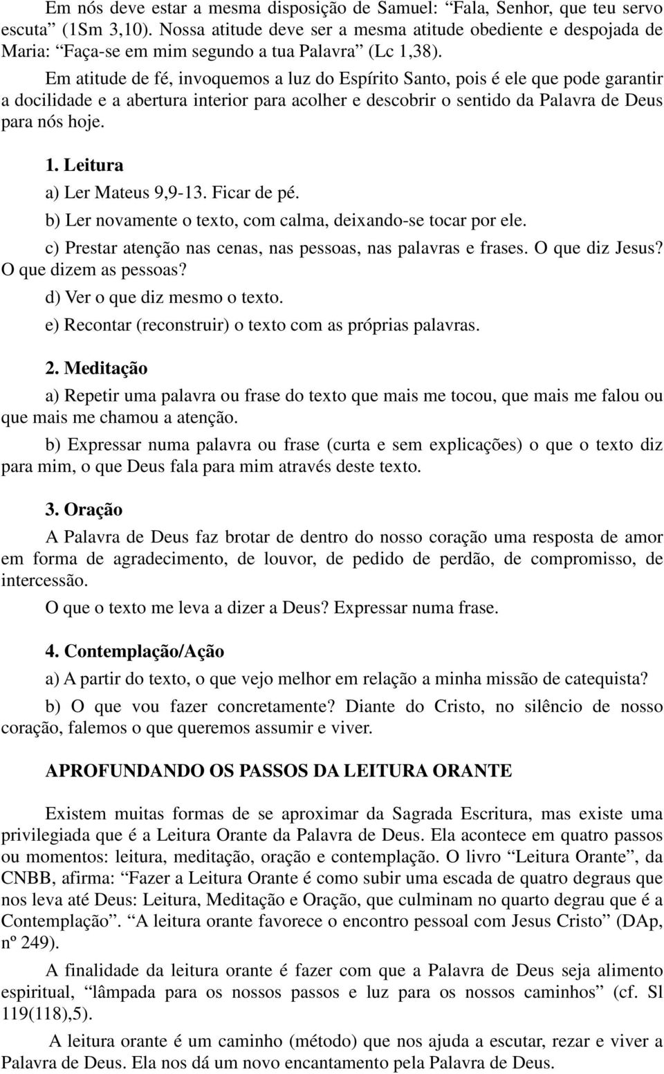 Em atitude de fé, invoquemos a luz do Espírito Santo, pois é ele que pode garantir a docilidade e a abertura interior para acolher e descobrir o sentido da Palavra de Deus para nós hoje. 1.