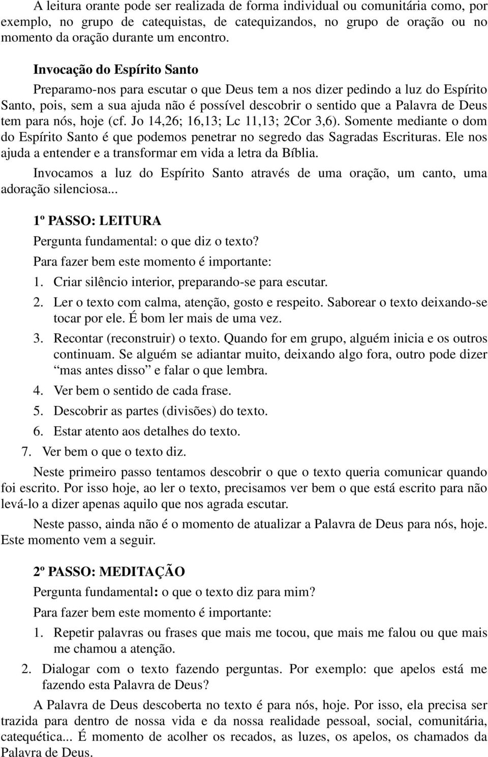 para nós, hoje (cf. Jo 14,26; 16,13; Lc 11,13; 2Cor 3,6). Somente mediante o dom do Espírito Santo é que podemos penetrar no segredo das Sagradas Escrituras.