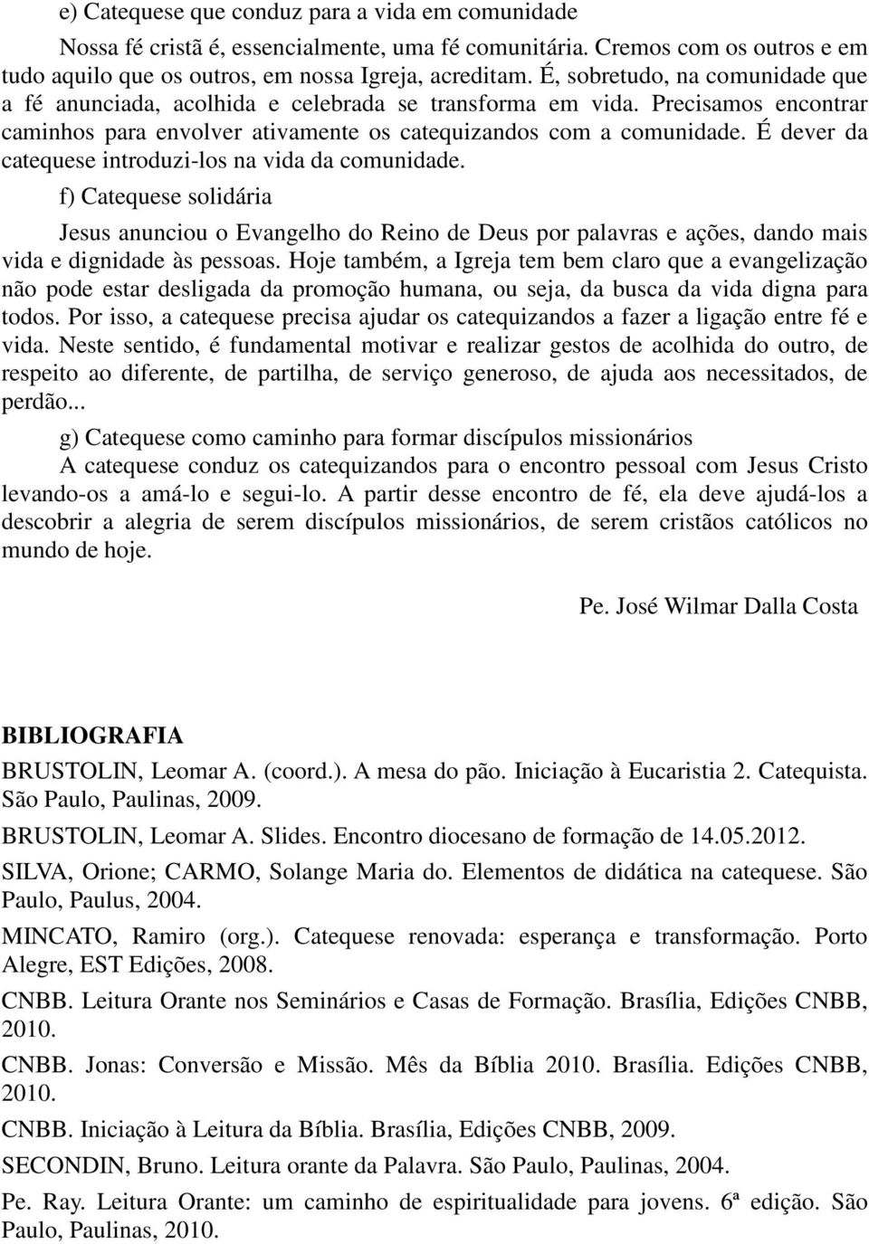 É dever da catequese introduzi-los na vida da comunidade. f) Catequese solidária Jesus anunciou o Evangelho do Reino de Deus por palavras e ações, dando mais vida e dignidade às pessoas.