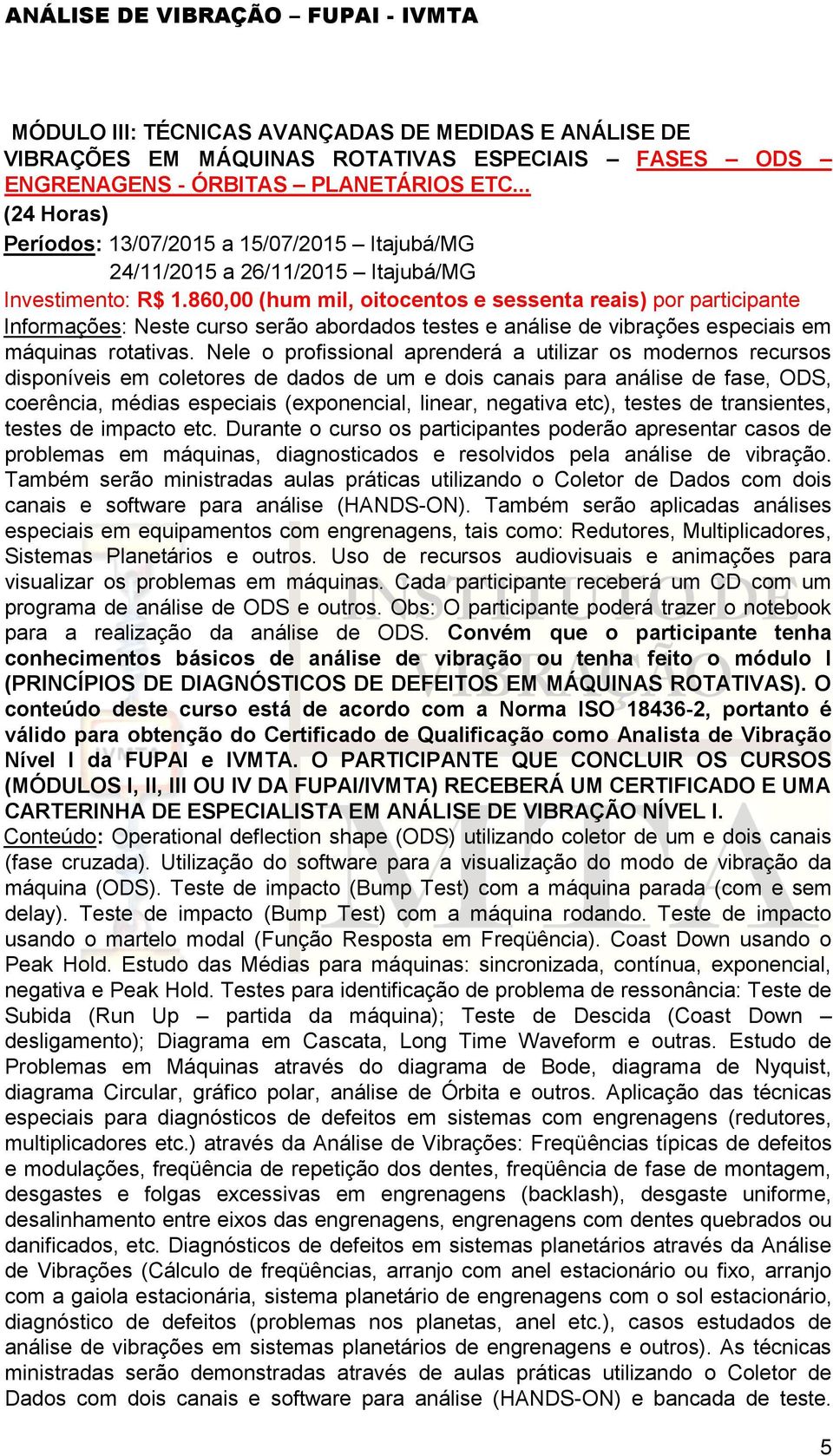 860,00 (hum mil, oitocentos e sessenta reais) por participante Informações: Neste curso serão abordados testes e análise de vibrações especiais em máquinas rotativas.