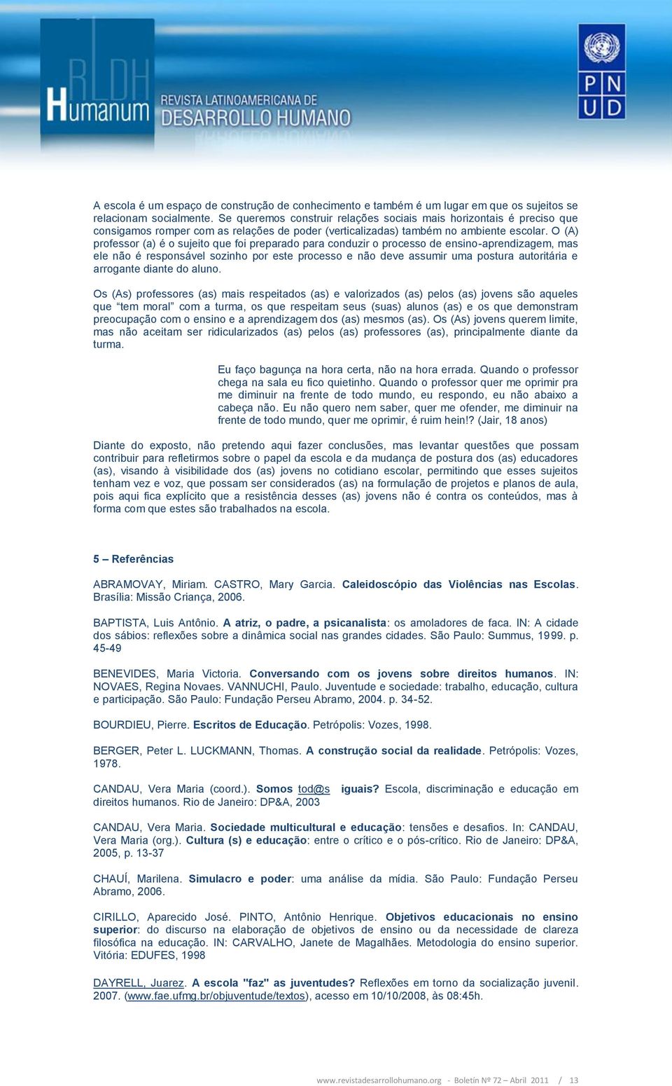 O (A) professor (a) é o sujeito que foi preparado para conduzir o processo de ensino-aprendizagem, mas ele não é responsável sozinho por este processo e não deve assumir uma postura autoritária e