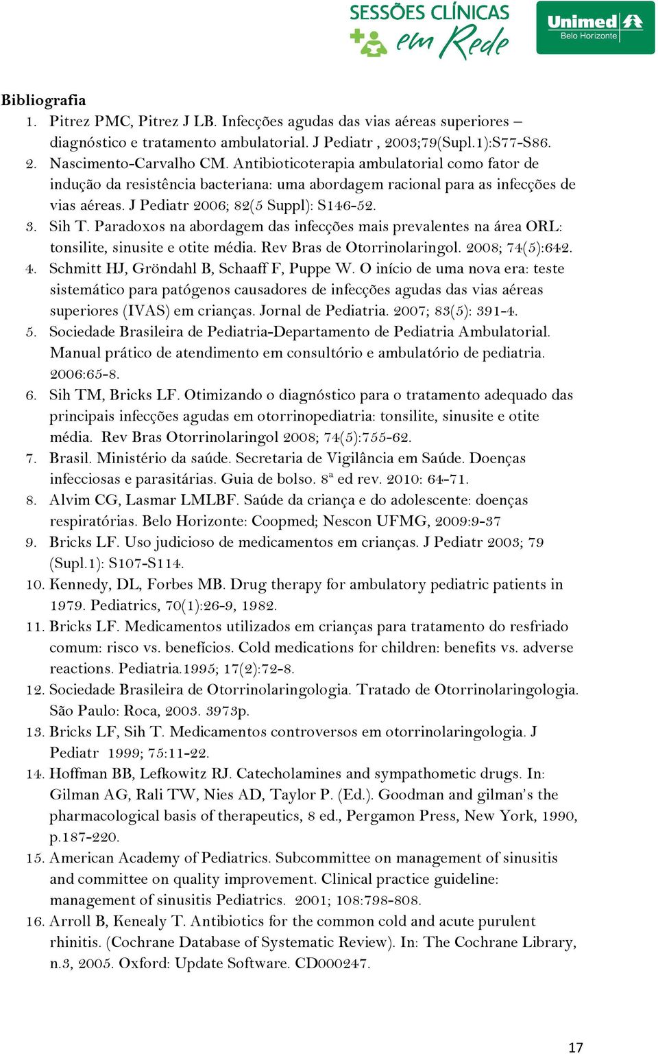 Paradoxos na abordagem das infecções mais prevalentes na área ORL: tonsilite, sinusite e otite média. Rev Bras de Otorrinolaringol. 2008; 74(5):642. 4. Schmitt HJ, Gröndahl B, Schaaff F, Puppe W.